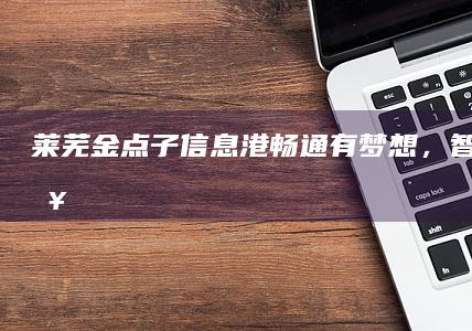 莱芜金点子信息港：畅通有梦想，智引领未来